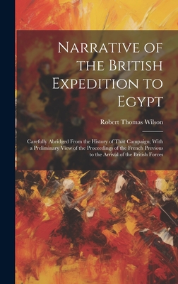 Narrative of the British Expedition to Egypt: Carefully Abridged From the History of That Campaign; With a Preliminary View of the Proceedings of the French Previous to the Arrival of the British Forces - Wilson, Robert Thomas