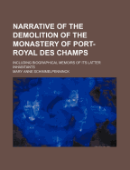 Narrative of the Demolition of the Monastery of Port Royal Des Champs: Including Biographical Memoirs of Its Latter Inhabitants (Classic Reprint)