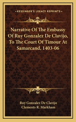 Narrative of the Embassy of Ruy Gonzalez de Clavijo, to the Court of Timour at Samarcand, 1403-06 - De Clavijo, Ruy Gonzalez, and Markham, Clements R, Sir (Translated by)