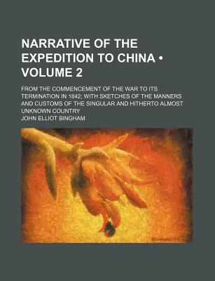 Narrative of the Expedition to China (Volume 2); From the Commencement of the War to Its Termination in 1842 with Sketches of the Manners and Customs of the Singular and Hitherto Almost Unknown Country - Bingham, John Elliot