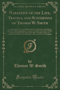 Narrative of the Life, Travels, and Sufferings of Thomas W. Smith: Comprising an Account of His Early Life, Adoption by the Gipsys; His Travels During Eighteen Voyages to Various Parts of the World, During Which He Was Five Times Ship-Wrecked; Thrice on a