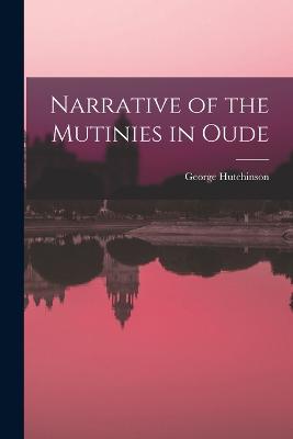 Narrative of the Mutinies in Oude - Hutchinson, George