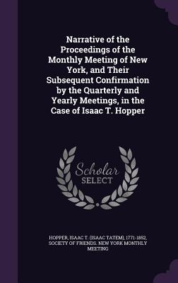 Narrative of the Proceedings of the Monthly Meeting of New York, and Their Subsequent Confirmation by the Quarterly and Yearly Meetings, in the Case of Isaac T. Hopper - Hopper, Isaac T 1771-1852, and Society of Friends New York Monthly Mee (Creator)