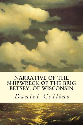 Narrative of the Shipwreck of the Brig Betsey, of Wisconsin - Collins, Daniel