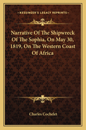 Narrative Of The Shipwreck Of The Sophia, On May 30, 1819, On The Western Coast Of Africa