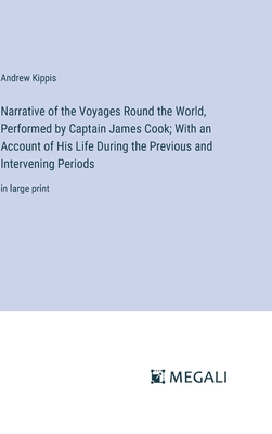 Narrative of the Voyages Round the World, Performed by Captain James Cook; With an Account of His Life During the Previous and Intervening Periods: in large print - Kippis, Andrew