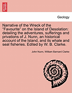Narrative of the Wreck of the Favourite on the Island of Desolation: Detailing the Adventures, Sufferings and Privations of J. Nunn, an Historical Account of the Island, and Its Whale and Seal Fisheries. Edited by W. B. Clarke.