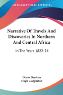 Narrative Of Travels And Discoveries In Northern And Central Africa: In The Years 1822-24
