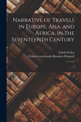 Narrative of Travels in Europe, Asia, and Africa, in the Seventeenth Century: 2 - Evliya, elebi, and Hammer-Purgstall, Joseph