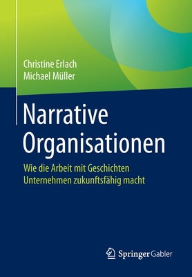 Narrative Organisationen: Wie Die Arbeit Mit Geschichten Unternehmen Zukunftsf?hig Macht - Erlach, Christine, and M?ller, Michael, and Thier, Karin (Contributions by)