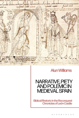 Narrative, Piety and Polemic in Medieval Spain: Biblical Rhetoric in the Reconquest Chronicles of Len-Castile - Williams, Alun