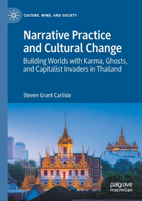 Narrative Practice and Cultural Change: Building Worlds with Karma, Ghosts, and Capitalist Invaders in Thailand - Carlisle, Steven Grant