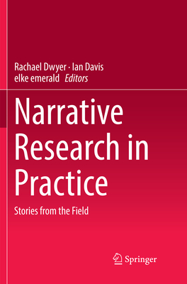 Narrative Research in Practice: Stories from the Field - Dwyer, Rachael (Editor), and Davis, Ian (Editor), and Emerald, Elke (Editor)