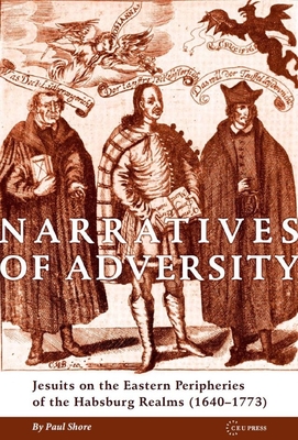 Narratives of Adversity: Jesuits on the Eastern Peripheries of the Habsburg Realms (1640-1773) - Shore, Paul J