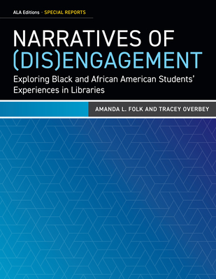 Narratives of (Dis)Engagement: Exploring Black and African American Students' Experiences in Libraries - Folk, Amanda L, and Overbey, Tracey