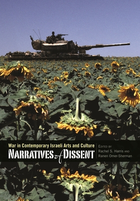 Narratives of Dissent: War in Contemporary Israeli Arts and Culture - Harris, Rachel S (Editor), and Omer-Sherman, Ranen (Editor)