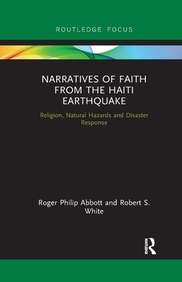 Narratives of Faith from the Haiti Earthquake: Religion, Natural Hazards and Disaster Response - Abbott, Roger Philip, and White, Robert S.