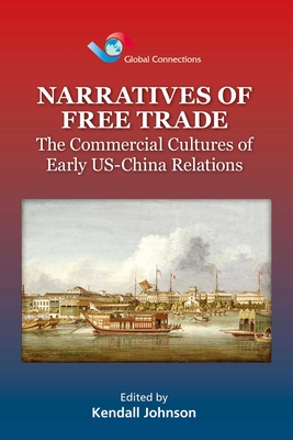 Narratives of Free Trade: The Commercial Cultures of Early Us-China Relations - Johnson, Kendall, PH D (Editor)