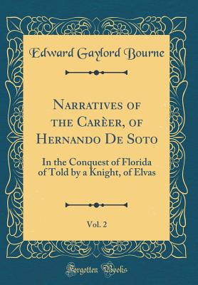 Narratives of the Carer, of Hernando De Soto, Vol. 2: In the Conquest of Florida of Told by a Knight, of Elvas (Classic Reprint) - Bourne, Edward Gaylord