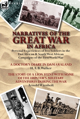 Narratives of the Great War in Africa: Personal Experiences of Two Soldiers in the East African & South West African Campaigns of the First World War - Walker, H F B, Dr., and Wienholt, Arnold