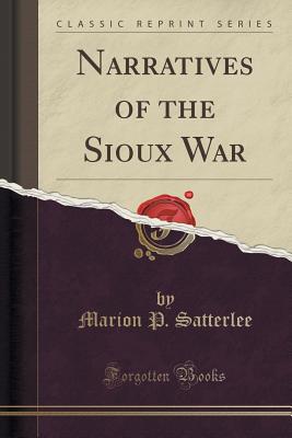 Narratives of the Sioux War (Classic Reprint) - Satterlee, Marion P