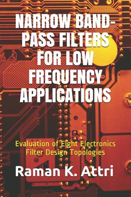 Narrow Band-Pass Filters for Low Frequency Applications: Evaluation of Eight Electronics Filter Design Topologies - Attri, Raman K