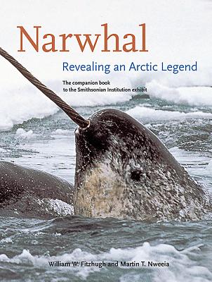 Narwhal: Revealing an Arctic Legend - Fitzhugh, William (Editor), and Nweeia, Martin T (Editor), and Johnson, Kirk