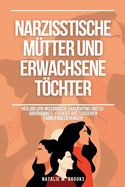 Narzisstische M?tter und erwachsene Tchter: Heilung von Missbrauch, Gaslighting und Co-Abh?ngigkeit + Flucht aus toxischen Familienbeziehungen