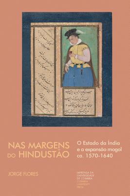 NAS Margens Do Hindustao: O Estado Da India E a Expansao Mogol CA. 1570-1640 - Flores, Jorge