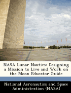 NASA Lunar Nautics: Designing a Mission to Live and Work on the Moon Educator Guide