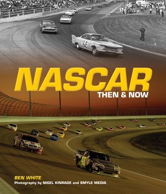 NASCAR Then & Now - White, Ben, and Kinrade, Nigel (Photographer), and Smyle Media (Photographer)