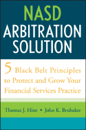 NASD Arbitration Solution: Five Black-Belt Principles to Protect and Grow Your Financial Services Practice - Hine, Thomas J, and Brubaker, John K