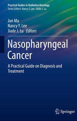 Nasopharyngeal Cancer: A Practical Guide on Diagnosis and Treatment - Ma, Jun (Editor), and Lee, Nancy Y (Editor), and Lu, Jiade J (Editor)