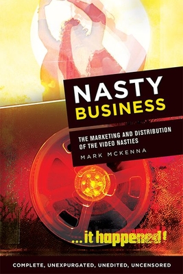 Nasty Business: The Marketing and Distribution of the Video Nasties - McKenna, Mark