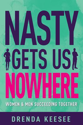 Nasty Gets Us Nowhere: Women and Men Succeeding Together - Keesee, Drenda, and Bevere, John (Foreword by), and Bevere, Lisa (Foreword by)