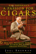 Nat Sherman's a Passion for Cigars: Selecting, Preserving, Smoking, and Savoring One of Life's Greatest Pleasures