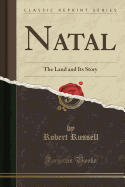 Natal: The Land and Its Story (Classic Reprint)