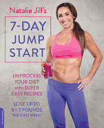 Natalie Jill's 7-Day Jump Start: Unprocess Your Diet with Super Easy Recipes. Lose Up to 5-7 Pounds the First Week!