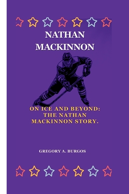 Nathan MacKinnon: On Ice and Beyond: The Nathan MacKinnon Story. - A Burgos, Gregory