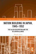Nation Building in Japan, 1945-1952: The Allied Occupation and the US-Japan Alliance