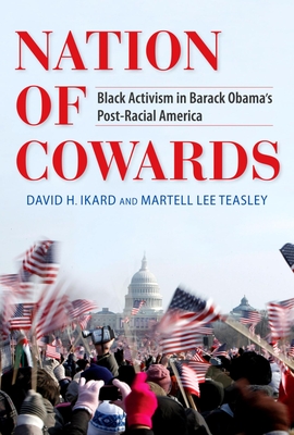 Nation of Cowards: Black Activism in Barack Obama's Post-Racial America - Ikard, David H, and Teasley, Martell Lee