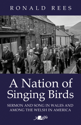 Nation of Singing Birds, A - Sermon and Song in Wales and Among the Welsh in America: Sermon and Song in Wales and Among the Welsh in America - Rees, Ronald
