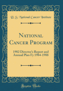 National Cancer Program: 1982 Director's Report and Annual Plan Fy 1984-1988 (Classic Reprint)