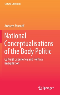 National Conceptualisations of the Body Politic: Cultural Experience and Political Imagination - Musolff, Andreas