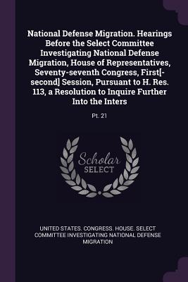 National Defense Migration. Hearings Before the Select Committee Investigating National Defense Migration, House of Representatives, Seventy-seventh Congress, First[-second] Session, Pursuant to H. Res. 113, a Resolution to Inquire Further Into the... - United States Congress House Select C (Creator)