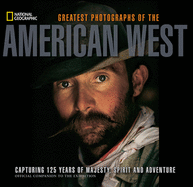 National Geographic Greatest Photographs of the American West: Capturing 125 Years of Majesty, Spirit, and Adventure
