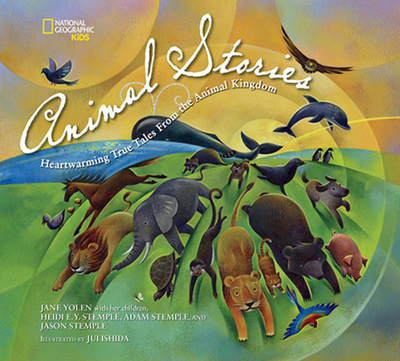 National Geographic Kids Animal Stories: Heartwarming True Tales from the Animal Kingdom - Yolen, Jane Yolen, and Stemple, her children Heidi E.Y., and Stemple, Jason