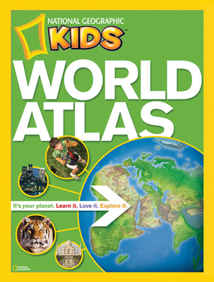 National Geographic Kids World Atlas: It's Your Planet. Learn It, Love It, Explorer It - National Geographic