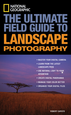 National Geographic: The Ultimate Field Guide to Landscape Photography - Caputo, Robert
