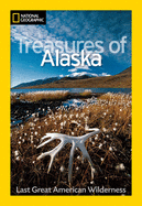 National Geographic Treasures of Alaska: The Last Great American Wilderness
